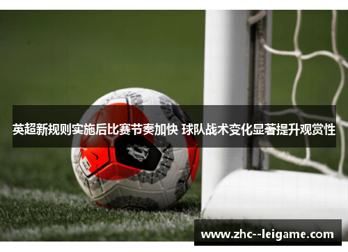 英超新规则实施后比赛节奏加快 球队战术变化显著提升观赏性 英超新规则实施后比赛节奏加快 球队战术变化显著提升观赏性