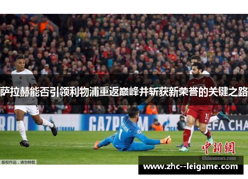 萨拉赫能否引领利物浦重返巅峰并斩获新荣誉的关键之路