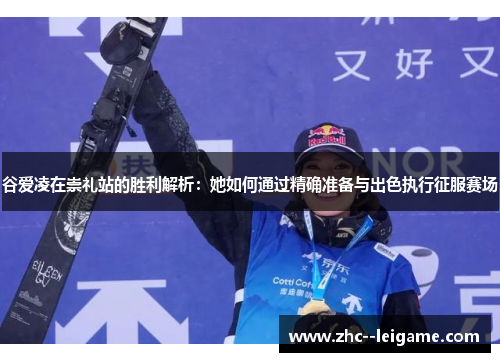 谷爱凌在崇礼站的胜利解析：她如何通过精确准备与出色执行征服赛场