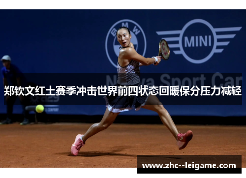 郑钦文红土赛季冲击世界前四状态回暖保分压力减轻 郑钦文红土赛季冲击世界前四状态回暖保分压力减轻