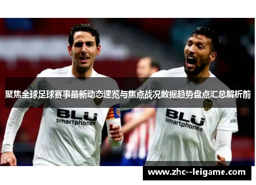 聚焦全球足球赛事最新动态速览与焦点战况数据趋势盘点汇总解析前