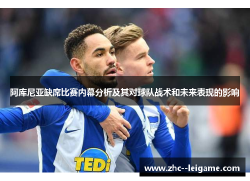 阿库尼亚缺席比赛内幕分析及其对球队战术和未来表现的影响