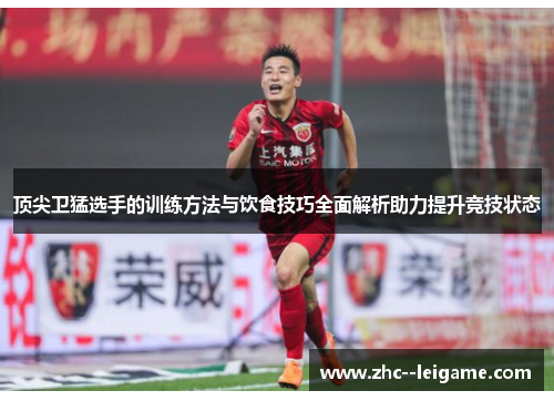 顶尖卫猛选手的训练方法与饮食技巧全面解析助力提升竞技状态