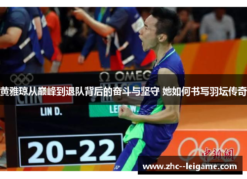 黄雅琼从巅峰到退队背后的奋斗与坚守 她如何书写羽坛传奇