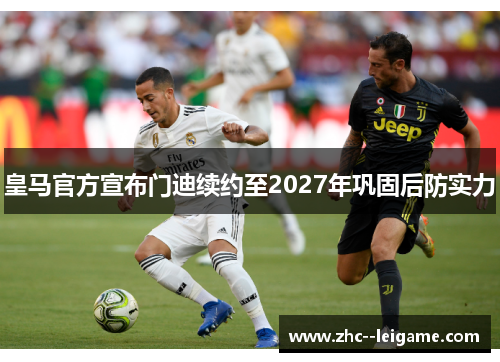 皇马官方宣布门迪续约至2027年巩固后防实力