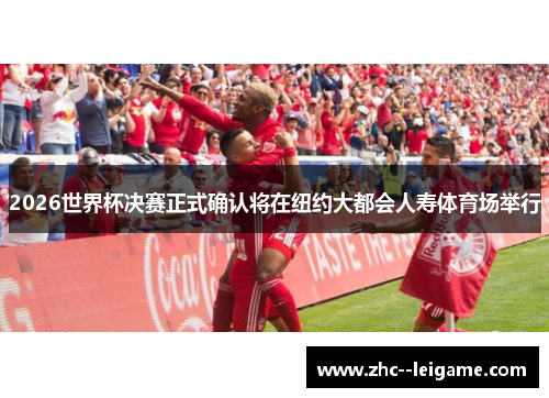 2026世界杯决赛正式确认将在纽约大都会人寿体育场举行