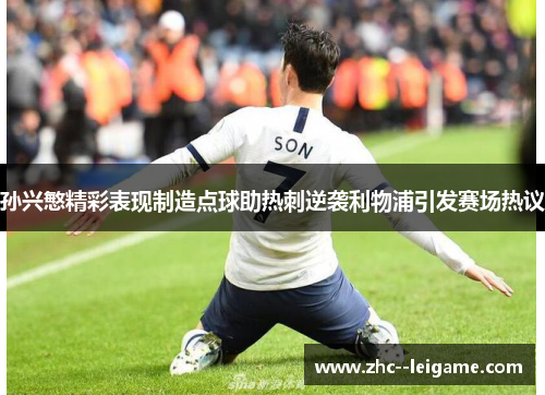 孙兴慜精彩表现制造点球助热刺逆袭利物浦引发赛场热议