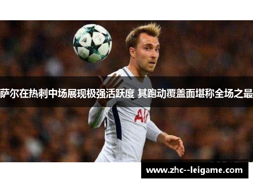 萨尔在热刺中场展现极强活跃度 其跑动覆盖面堪称全场之最