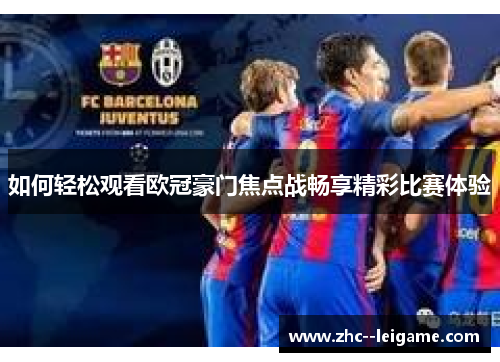 如何轻松观看欧冠豪门焦点战畅享精彩比赛体验