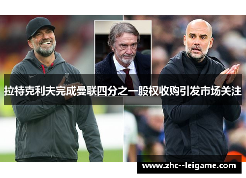 拉特克利夫完成曼联四分之一股权收购引发市场关注 拉特克利夫完成曼联四分之一股权收购引发市场关注
