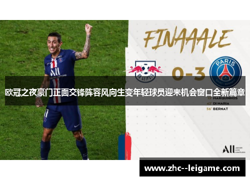 欧冠之夜豪门正面交锋阵容风向生变年轻球员迎来机会窗口全新篇章 欧冠之夜豪门正面交锋阵容风向生变年轻球员迎来机会窗口全新篇章