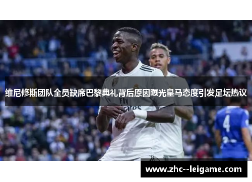 维尼修斯团队全员缺席巴黎典礼背后原因曝光皇马态度引发足坛热议